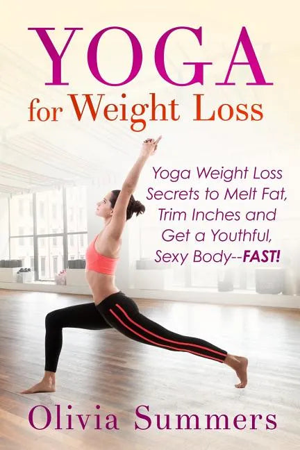 Yoga For Weight Loss: Yoga Weight Loss Secrets to Melt Fat, Trim Inches and Get a Youthful Sexy Body-FAST! - Paperback
