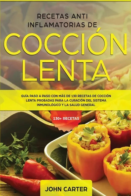 Recetas Anti Inflamatorias de Cocción Lenta: Guía paso a paso con más de 130 recetas de cocción lenta probadas para la curación del sistema inmunológi - Paperback
