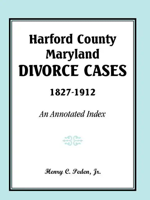 Harford County, Maryland Divorce Cases, 1827-1912: An Annotated Index - Paperback