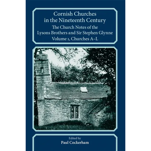 Cornish Churches in the Nineteenth Century: The Church Notes of the Lysons Brothers and Sir Stephen Glynne, Volume 1: A-L - Paperback