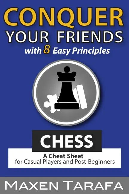 Chess: Conquer your Friends with 8 Easy Principles: A Cheat Sheet for Casual Players and Post-Beginners - Paperback