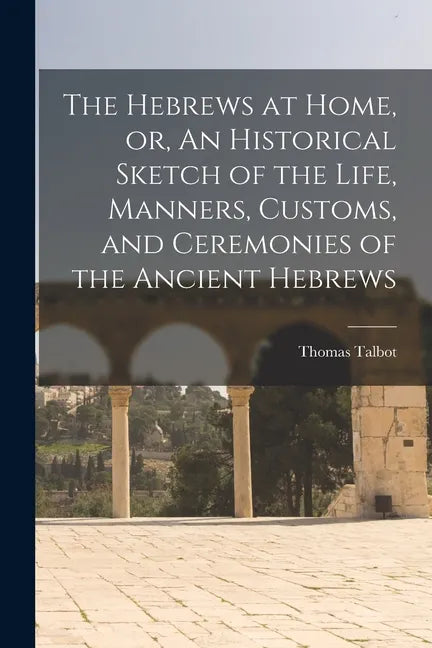 The Hebrews at Home, or, An Historical Sketch of the Life, Manners, Customs, and Ceremonies of the Ancient Hebrews [microform] - Paperback