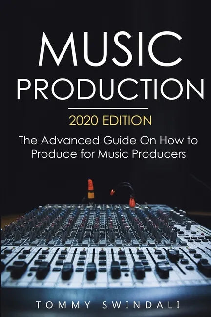 Music Production, 2020 Edition: The Advanced Guide On How to Produce for Music Producers - Paperback