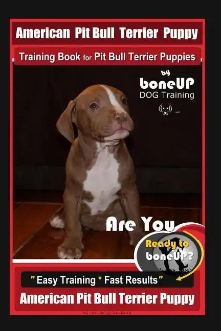 American Pit Bull Terrier Puppy Training Book for Pit Bull Terrier Puppies By BoneUP DOG Training: Are You Ready to Bone Up? Easy Training * Fast Resu - Paperback
