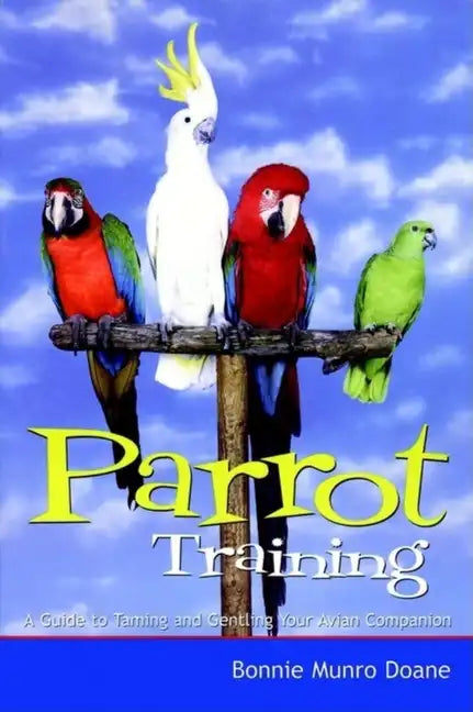 Parrot Training: A Guide to Taming and Gentling Your Avian Companion - Paperback