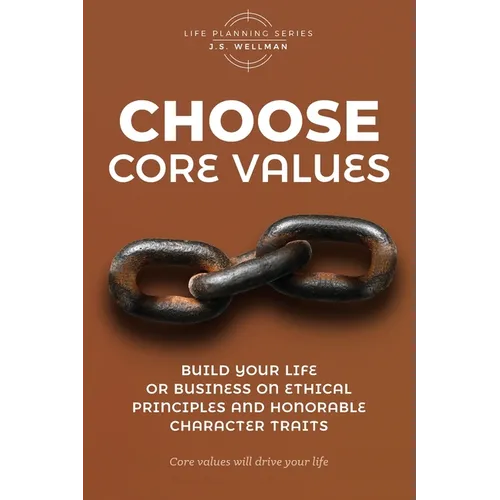 Choose Core Values: Build Your Life or Business on Ethical Principles and Honorable Character Traits - Paperback