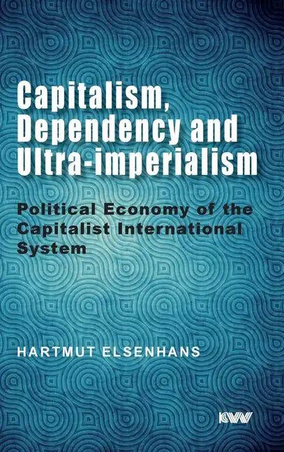 Capitalism, Dependency and Ultra-imperialism: Political Economy of the Capitalist International System - Hardcover