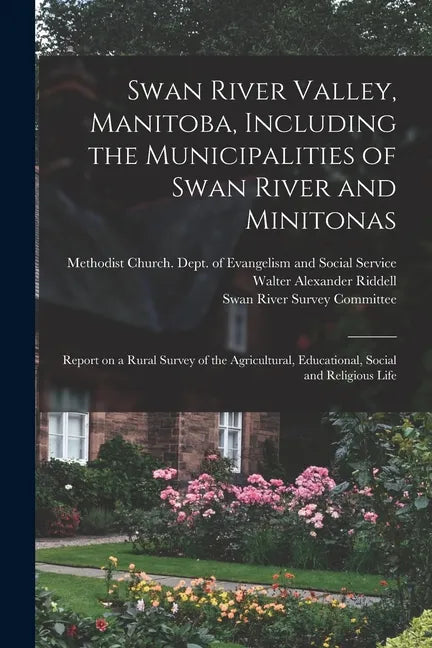 Swan River Valley, Manitoba, Including the Municipalities of Swan River and Minitonas: Report on a Rural Survey of the Agricultural, Educational, Soci - Paperback