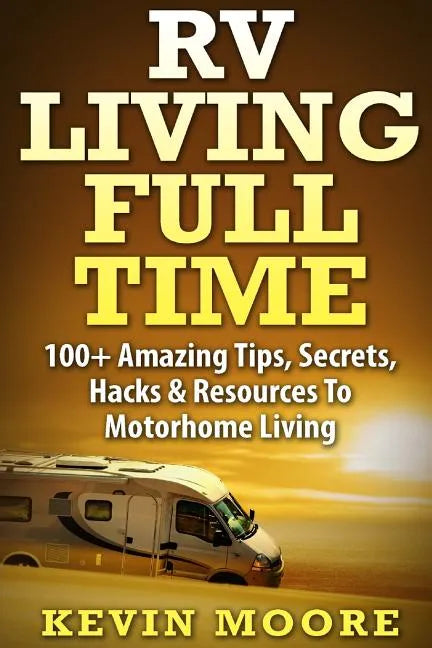 RV Living Full Time: 100+ Amazing Tips, Secrets, Hacks & Resources to Motorhome Living! - Paperback