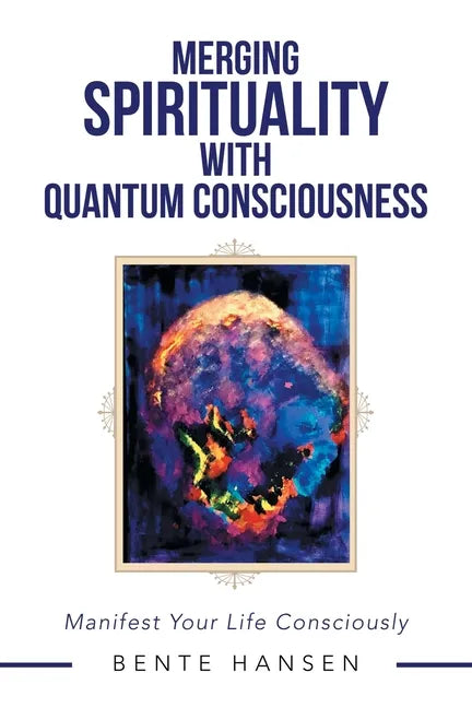 Merging Spirituality with Quantum Consciousness: Manifest Your Life Consciously - Paperback