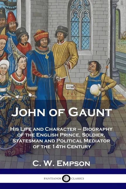John of Gaunt: His Life and Character - Biography of the English Prince, Soldier, Statesman and Political Mediator of the 14th Century - Paperback