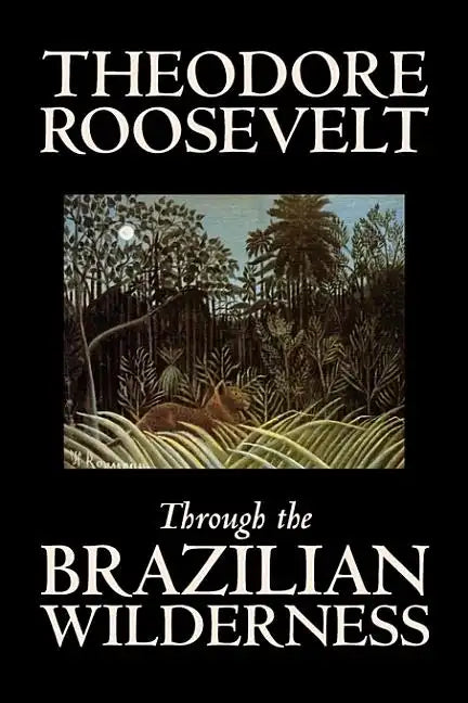 Through the Brazilian Wilderness by Theodore Roosevelt, Travel, Special Interest, Adventure, Essays & Travelogues - Hardcover