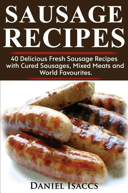Sausage Recipes: Sausage Making Tips with 40 Delicious Homemade Sause Recipes, Pork, Turkey, Chicken, Sausages from Around the World. M - Paperback
