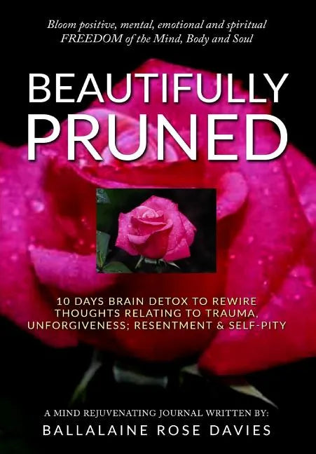 Beautifully Pruned: 10 Days Brain Detox To Rewire Thoughts Related To Trauma, Un-Forgiveness, Resentment & Self-Pity - Paperback