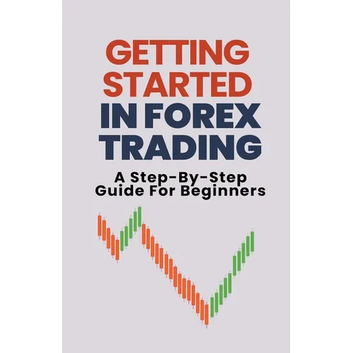 Getting Started In Forex Trading: A Step-By-Step Guide For Beginners - Paperback