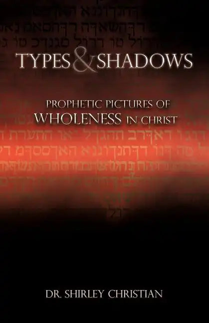 TYPES and SHADOWS: Prophetic Pictures to Wholeness in Christ - Paperback