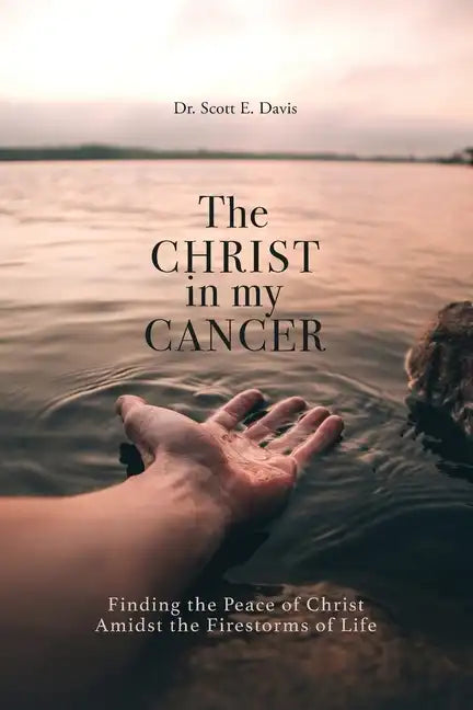 The Christ in My Cancer: Finding the Peace of Christ Amidst the Firestorms of Life - Paperback