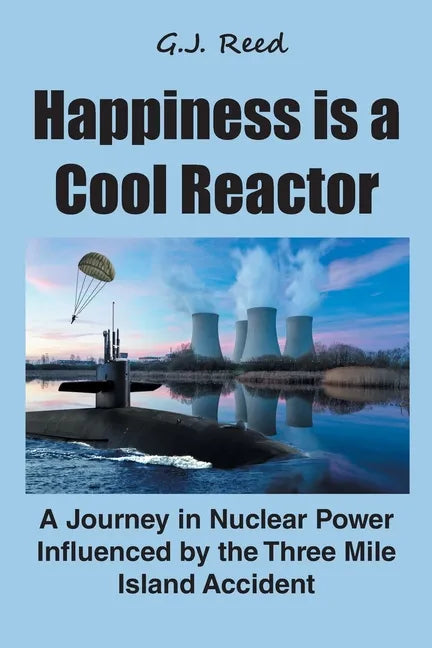 Happiness is a Cool Reactor: A Journey in Nuclear Power Influenced by the Three Mile Island Accident - Paperback