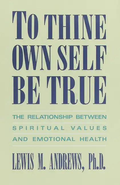 To Thine Own Self Be True: The Relationship Between Spiritual Values and Emotional Health - Paperback