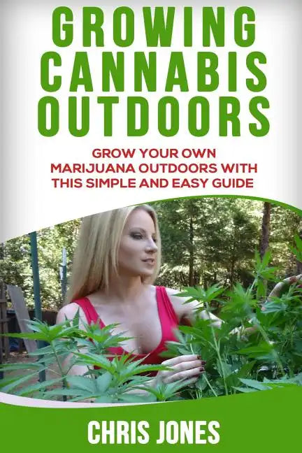 Growing Cannabis Outdoors: Grow your Own Marijuana Outdoors with this Simple and Easy Guide - Paperback