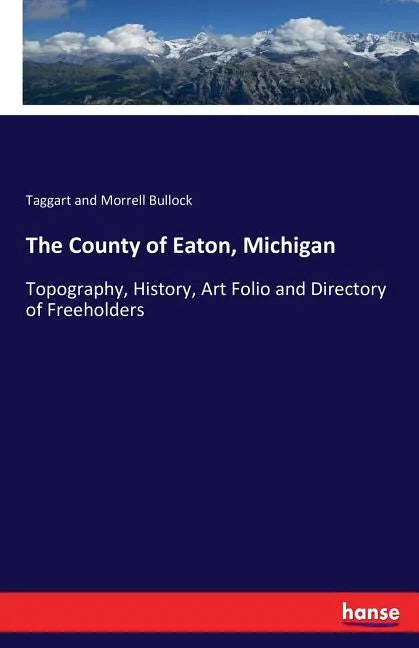 The County of Eaton, Michigan: Topography, History, Art Folio and Directory of Freeholders - Paperback