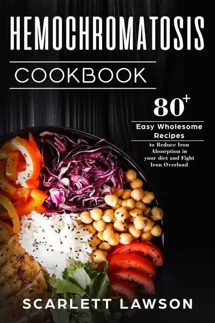 Hemochromatosis Cookbook: 80+ Easy Wholesome Recipes to Reduce Iron Absorption and Fight Iron Overload - Paperback
