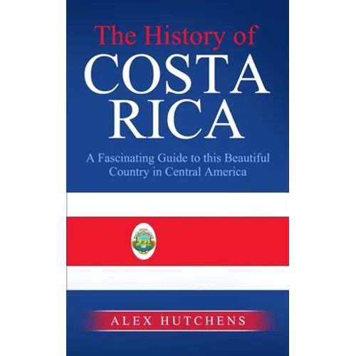 The History of Costa Rica: A Fascinating Guide to this Beautiful Country in Central America - Paperback