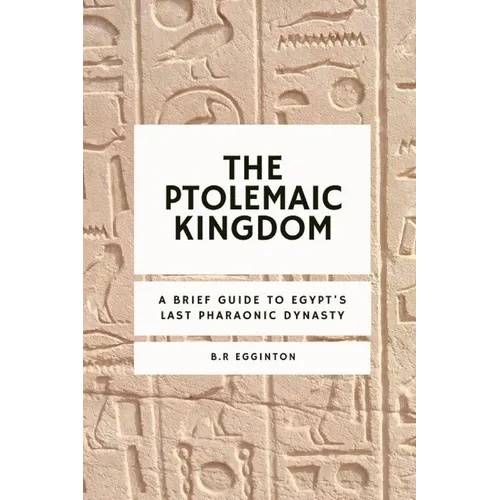 The Ptolemaic Kingdom: A Brief Guide to Egypt's Last Pharaonic Dynasty - Paperback