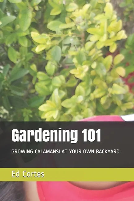 Gardening 101: Growing Calamansi at Your Own Backyard - Paperback
