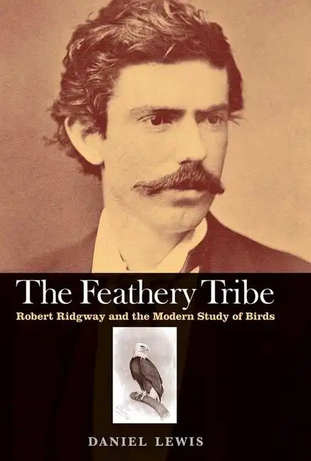 The Feathery Tribe: Robert Ridgway and the Modern Study of Birds - Hardcover