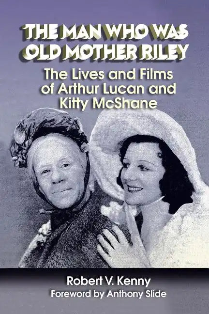 The Man Who Was Old Mother Riley - The Lives and Films of Arthur Lucan and Kitty McShane - Paperback