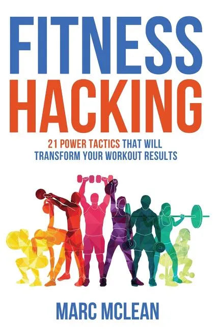 Fitness Hacking: 21 Power Tactics That Will Transform Your Workout Results - Paperback