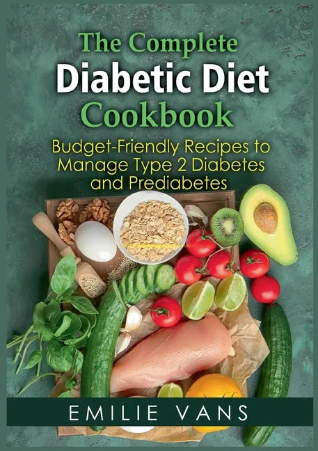 The Complete Diabetic Diet Cookbook: Budget-Friendly Recipes To Manage Type 2 Diabetes And Prediabetes - Paperback
