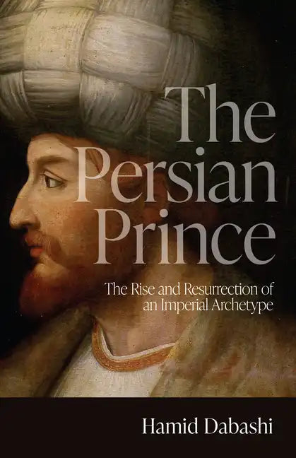 The Persian Prince: The Rise and Resurrection of an Imperial Archetype - Hardcover
