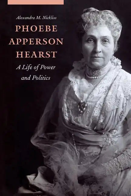 Phoebe Apperson Hearst: A Life of Power and Politics - Hardcover