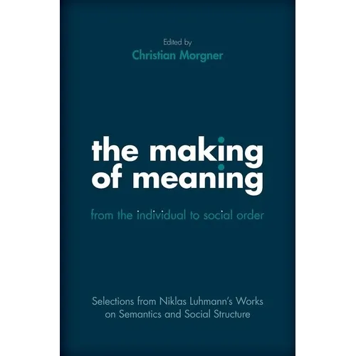 The Making of Meaning: From the Individual to Social Order: Selections from Niklas Luhmann's Works on Semantic and Social Structure - Hardcover
