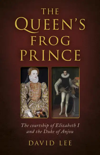 The Queen's Frog Prince: The Courtship of Elizabeth I and the Duke of Anjou - Paperback