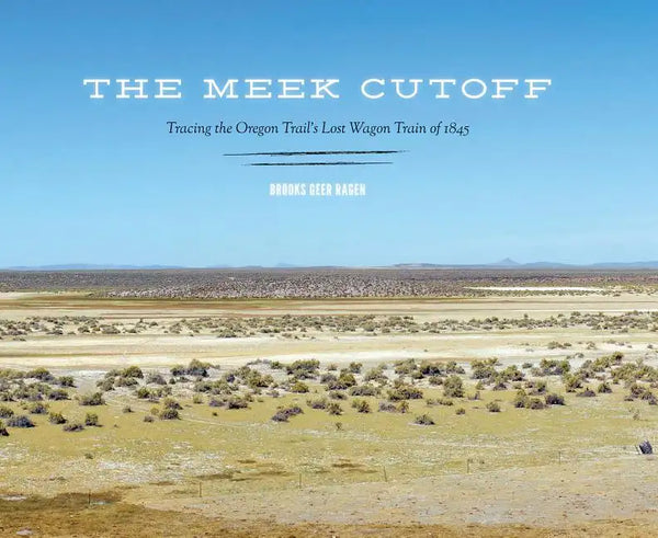 The Meek Cutoff: Tracing the Oregon Trail's Lost Wagon Train of 1845 - Hardcover