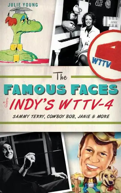 The Famous Faces of Indy's WTTV-4: Sammy Terry, Cowboy Bob, Janie & More - Hardcover