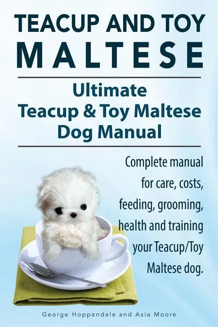 Teacup Maltese and Toy Maltese Dogs. Ultimate Teacup & Toy Maltese Book. Complete manual for care, costs, feeding, grooming, health and training your - Paperback
