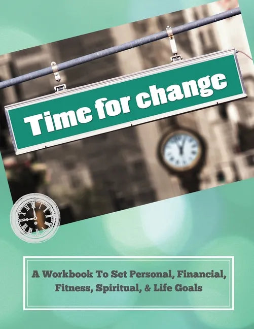 Time To Change: A Workbook To Set Personal, Financial, Fitness, Spiritual, & Life Goals - Paperback