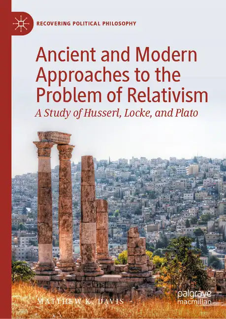 Ancient and Modern Approaches to the Problem of Relativism: A Study of Husserl, Locke, and Plato - Hardcover