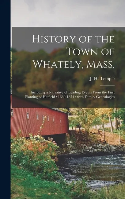 History of the Town of Whately, Mass.: Including a Narrative of Leading Events From the First Planting of Hatfield: 1660-1871: With Family Genealogies - Hardcover