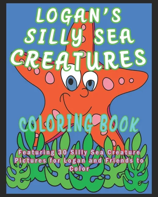 Logan's Silly Sea Creatures Coloring Book: Featuring 30 Silly Sea Creature Pictures for Logan and Friends to Color - Paperback