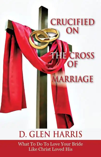 Crucified on the Cross of Marriage: What to Do to Love Your Bride Like Christ Loved His - Paperback