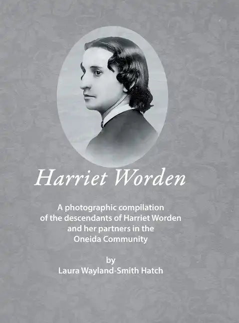 Harriet Worden: A photographic compilation of the descendants of Harriet Worden and her partners in the Oneida Community - Hardcover