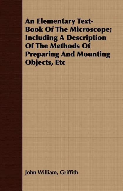 An Elementary Text-Book Of The Microscope; Including A Description Of The Methods Of Preparing And Mounting Objects, Etc - Paperback
