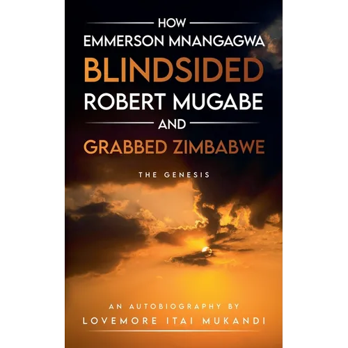 How Emmerson Mnangagwa Blindsided Robert Mugabe and Grabbed Zimbabwe - The Genesis - Paperback