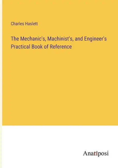 The Mechanic's, Machinist's, and Engineer's Practical Book of Reference - Paperback