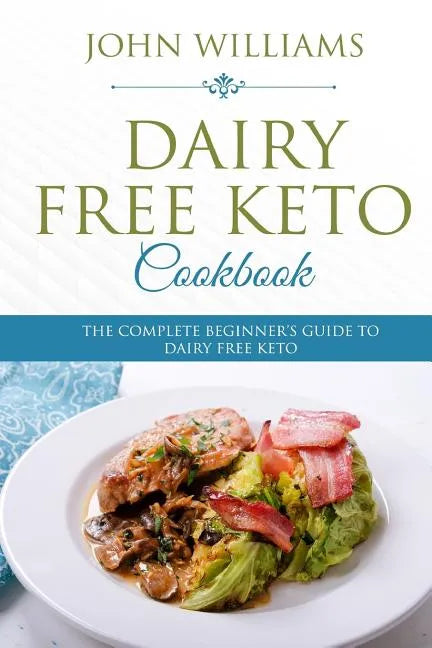 Dairy Free Keto Cookbook: The Complete Beginner's Guide to Dairy Free Keto - Paperback
